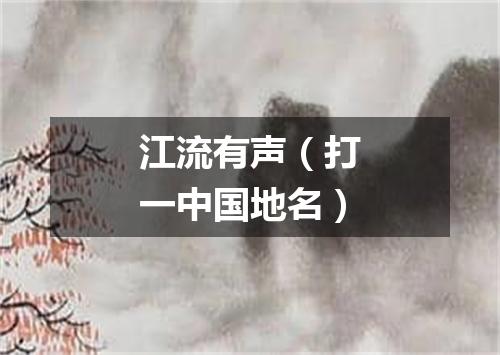 江流有声（打一中国地名）
