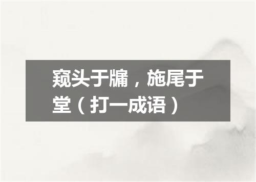 窥头于牖，施尾于堂（打一成语）