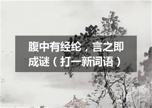腹中有经纶，言之即成谜（打一新词语）