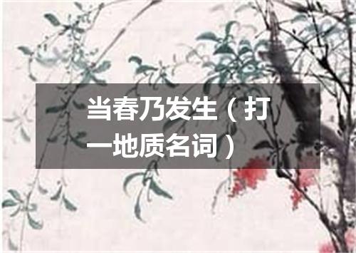 当春乃发生（打一地质名词）