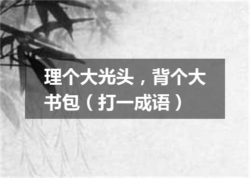 理个大光头，背个大书包（打一成语）