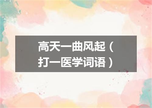 高天一曲风起（打一医学词语）