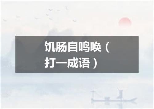 饥肠自鸣唤（打一成语）