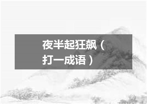夜半起狂飙（打一成语）