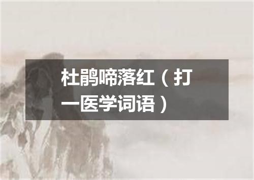 杜鹃啼落红（打一医学词语）