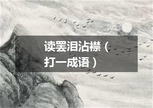 读罢泪沾襟（打一成语）