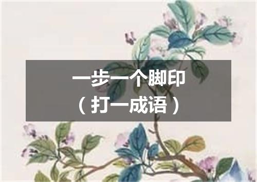 一步一个脚印（打一成语）
