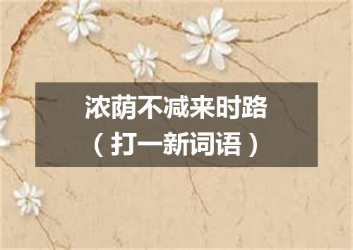 浓荫不减来时路（打一新词语）