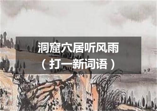 洞窟穴居听风雨（打一新词语）