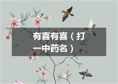 有喜有喜（打一中药名）