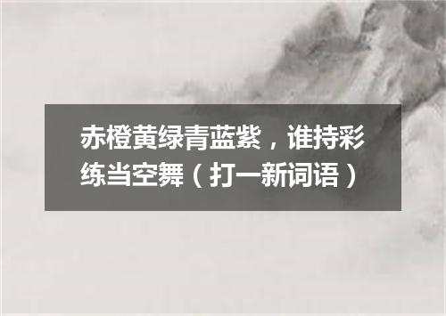 赤橙黄绿青蓝紫，谁持彩练当空舞（打一新词语）