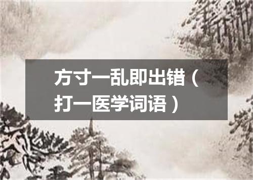 方寸一乱即出错（打一医学词语）