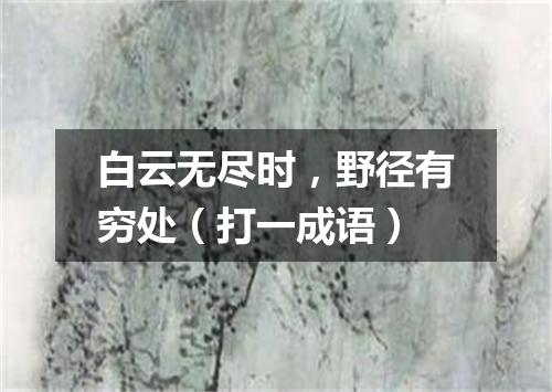 白云无尽时，野径有穷处（打一成语）