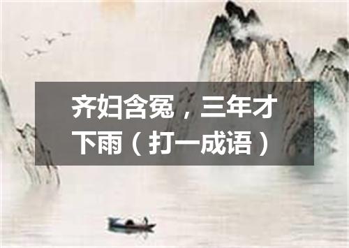 齐妇含冤，三年才下雨（打一成语）