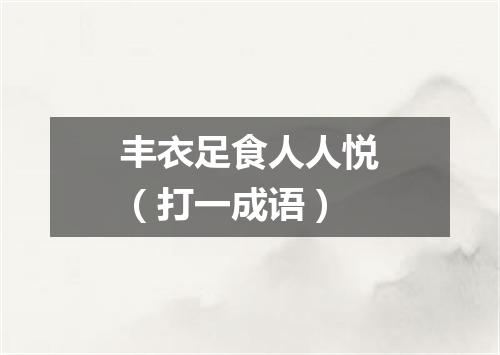 丰衣足食人人悦（打一成语）