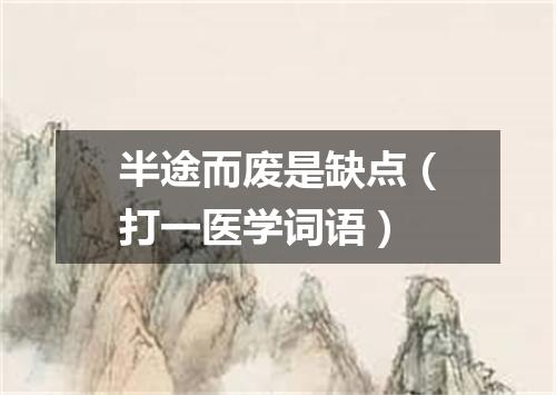半途而废是缺点（打一医学词语）