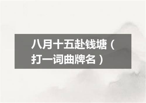八月十五赴钱塘（打一词曲牌名）