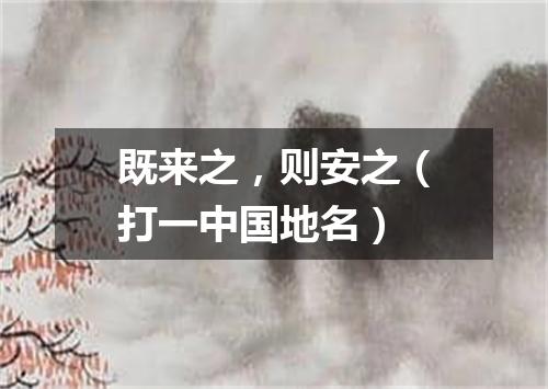 既来之，则安之（打一中国地名）