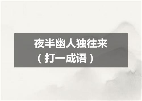 夜半幽人独往来（打一成语）