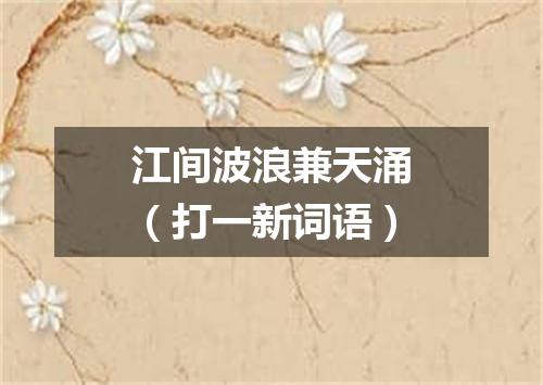 江间波浪兼天涌（打一新词语）