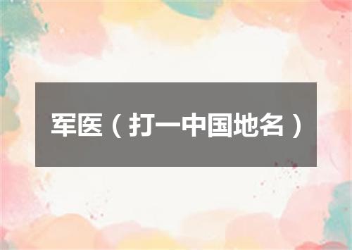 军医（打一中国地名）