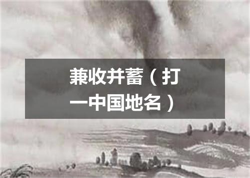 兼收并蓄（打一中国地名）
