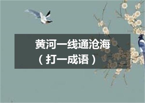黄河一线通沧海（打一成语）
