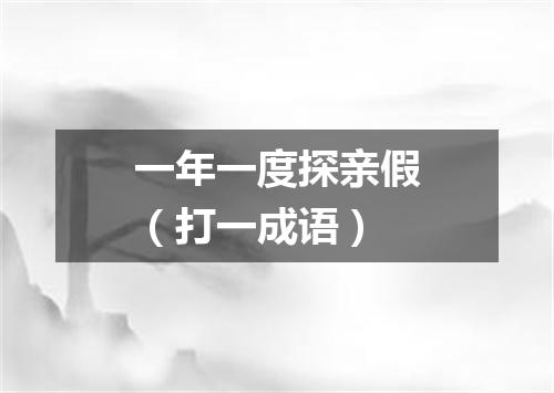 一年一度探亲假（打一成语）