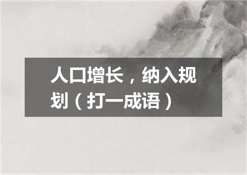 人口增长，纳入规划（打一成语）