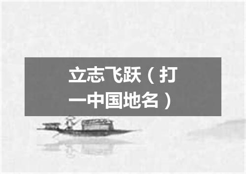 立志飞跃（打一中国地名）