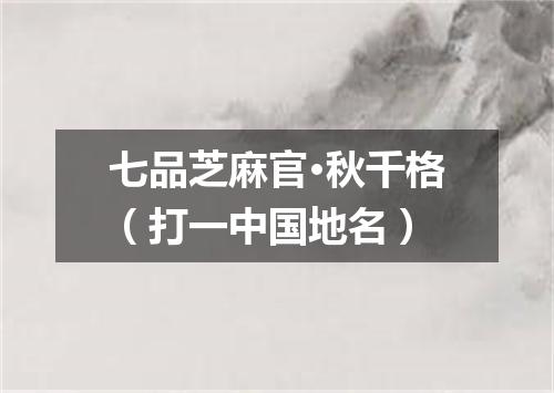 七品芝麻官·秋千格（打一中国地名）