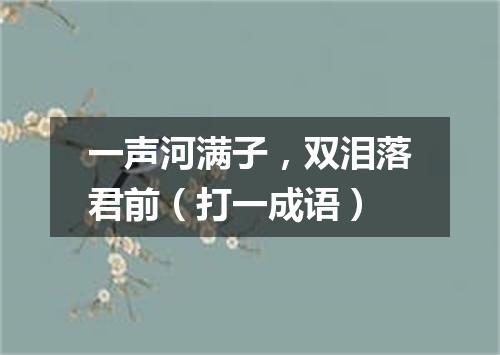 一声河满子，双泪落君前（打一成语）