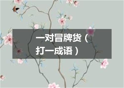 一对冒牌货（打一成语）