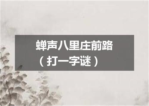 蝉声八里庄前路（打一字谜）