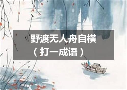 野渡无人舟自横（打一成语）