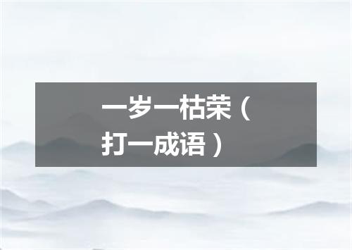 一岁一枯荣（打一成语）