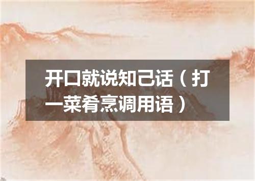 开口就说知己话（打一菜肴烹调用语）