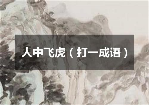 人中飞虎（打一成语）
