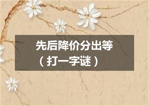 先后降价分出等（打一字谜）