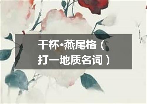 干杯·燕尾格（打一地质名词）