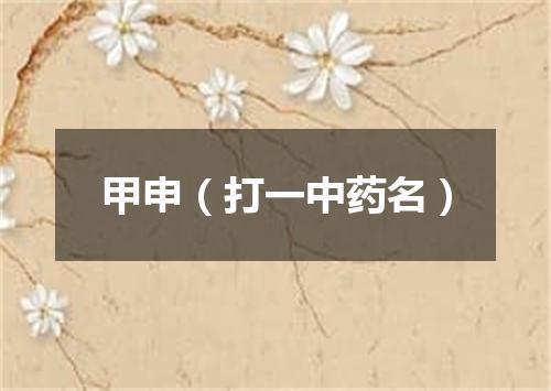 甲申（打一中药名）