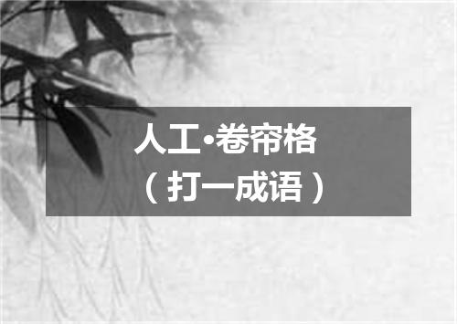 人工·卷帘格（打一成语）