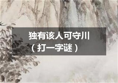 独有该人可守川（打一字谜）