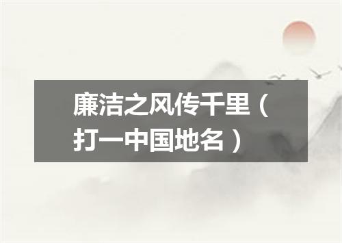 廉洁之风传千里（打一中国地名）