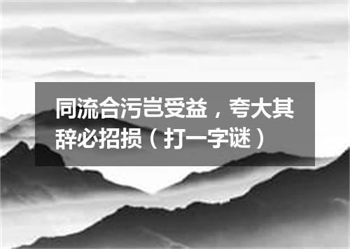同流合污岂受益，夸大其辞必招损（打一字谜）