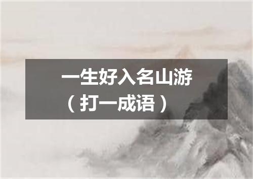 一生好入名山游（打一成语）