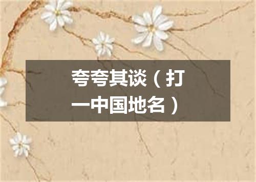 夸夸其谈（打一中国地名）