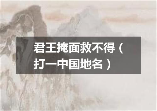 君王掩面救不得（打一中国地名）