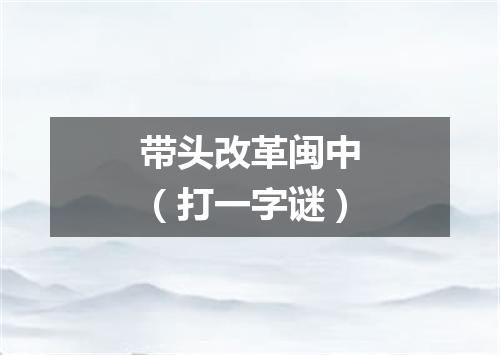 带头改革闽中（打一字谜）