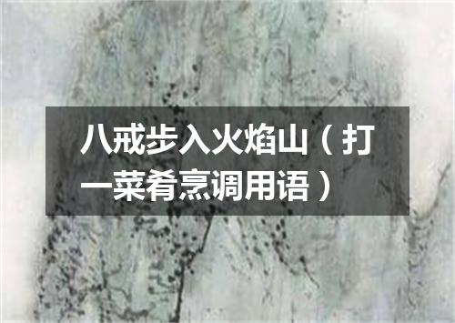 八戒步入火焰山（打一菜肴烹调用语）